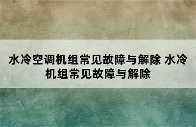 水冷空调机组常见故障与解除 水冷机组常见故障与解除